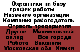 Охранники на базу график работы 1/3 › Название организации ­ Компания-работодатель › Отрасль предприятия ­ Другое › Минимальный оклад ­ 1 - Все города Работа » Вакансии   . Московская обл.,Химки г.